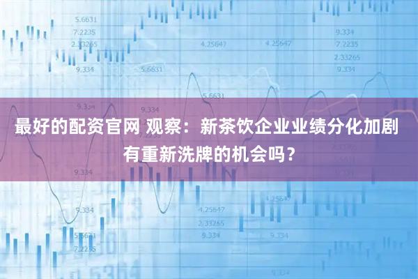 最好的配资官网 观察：新茶饮企业业绩分化加剧 有重新洗牌的机会吗？