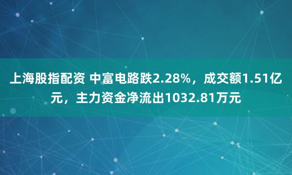 上海股指配资 中富电路跌2.28%，成交额1.51亿元，主力资金净流出1032.81万元