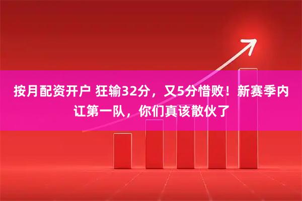 按月配资开户 狂输32分,又5分惜败!新赛季内讧第一队,你们真该散伙了