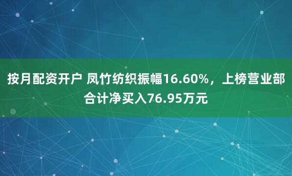 按月配资开户 凤竹纺织振幅16.60%，上榜营业部合计净买入76.95万元