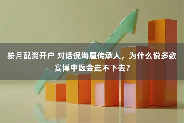 按月配资开户 对话倪海厦传承人，为什么说多数赛博中医会走不下去？