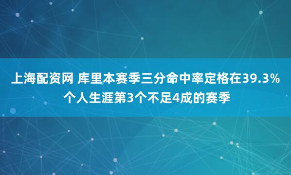 上海配资网 库里本赛季三分命中率定格在39.3% 个人生涯第3个不足4成的赛季