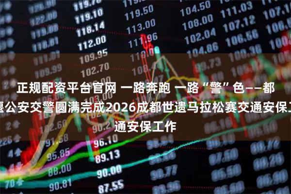 正规配资平台官网 一路奔跑 一路“警”色——都江堰公安交警圆满完成2026成都世遗马拉松赛交通安保工作