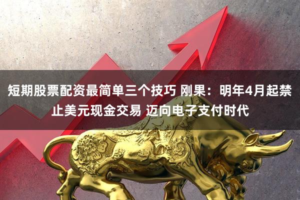 短期股票配资最简单三个技巧 刚果：明年4月起禁止美元现金交易 迈向电子支付时代