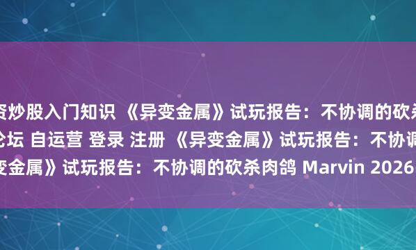 配资炒股入门知识 《异变金属》试玩报告：不协调的砍杀肉鸽\＂/> 主站 商城 论坛 自运营 登录 注册 《异变金属》试玩报告：不协调的砍杀肉鸽 Marvin 2026-04...