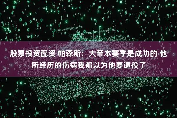 股票投资配资 帕森斯：大帝本赛季是成功的 他所经历的伤病我都以为他要退役了