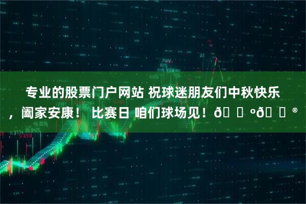 专业的股票门户网站 祝球迷朋友们中秋快乐，阖家安康！ 比赛日 咱们球场见！🐺🏮